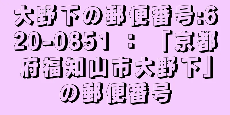 大野下の郵便番号:620-0851 ： 「京都府福知山市大野下」の郵便番号