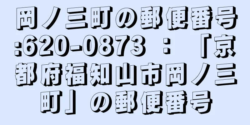 岡ノ三町の郵便番号:620-0873 ： 「京都府福知山市岡ノ三町」の郵便番号