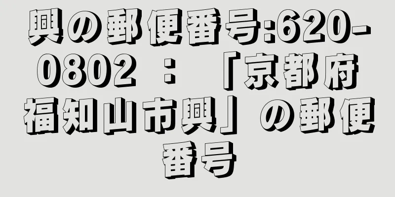 興の郵便番号:620-0802 ： 「京都府福知山市興」の郵便番号