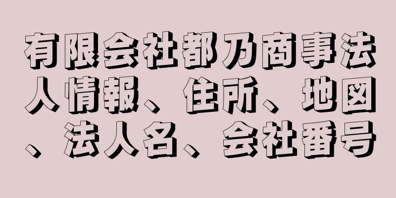 有限会社都乃商事法人情報、住所、地図、法人名、会社番号