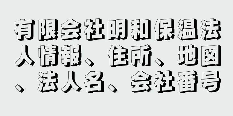 有限会社明和保温法人情報、住所、地図、法人名、会社番号