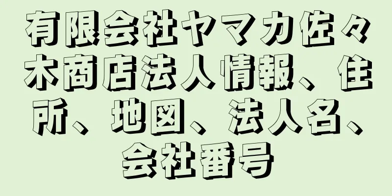 有限会社ヤマカ佐々木商店法人情報、住所、地図、法人名、会社番号