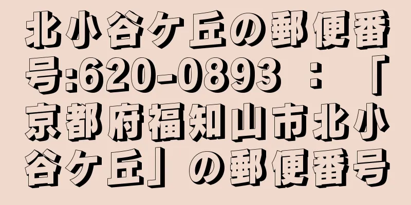 北小谷ケ丘の郵便番号:620-0893 ： 「京都府福知山市北小谷ケ丘」の郵便番号