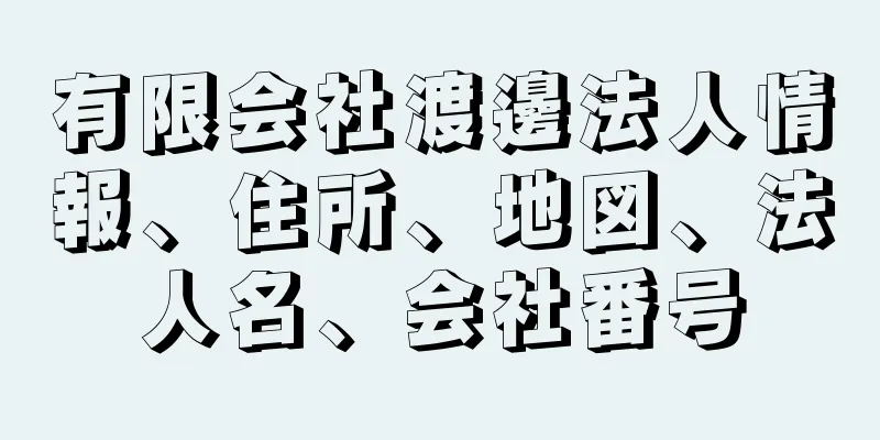 有限会社渡邊法人情報、住所、地図、法人名、会社番号