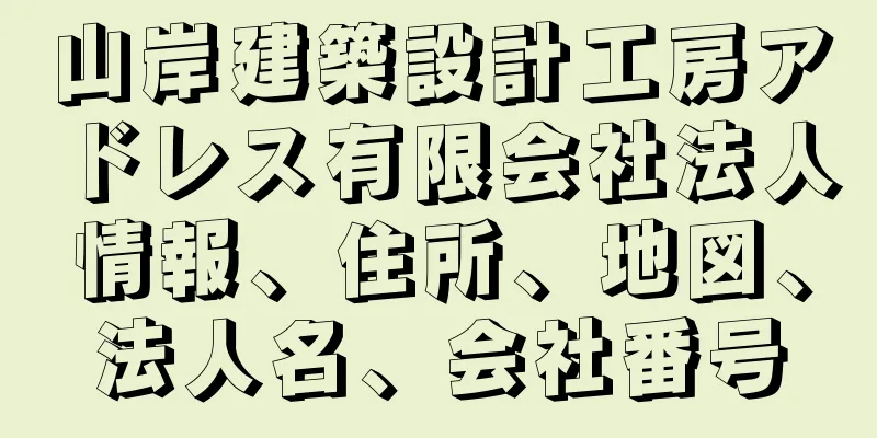 山岸建築設計工房アドレス有限会社法人情報、住所、地図、法人名、会社番号