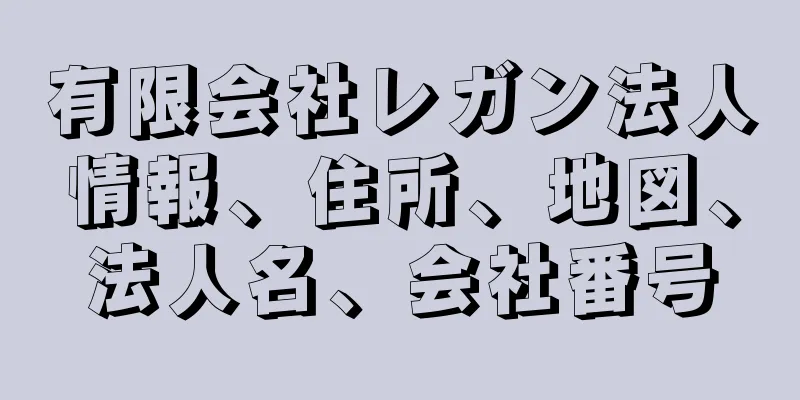 有限会社レガン法人情報、住所、地図、法人名、会社番号