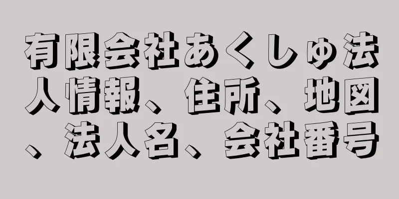 有限会社あくしゅ法人情報、住所、地図、法人名、会社番号