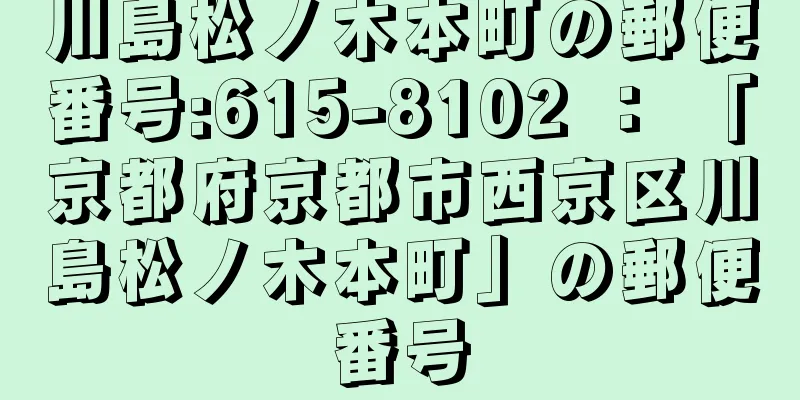 川島松ノ木本町の郵便番号:615-8102 ： 「京都府京都市西京区川島松ノ木本町」の郵便番号