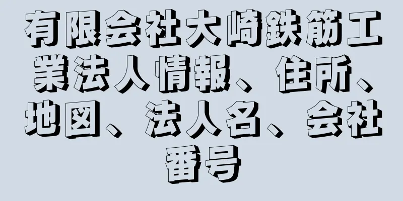 有限会社大崎鉄筋工業法人情報、住所、地図、法人名、会社番号