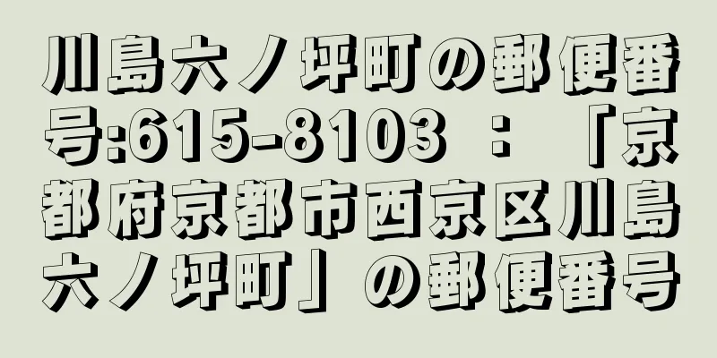 川島六ノ坪町の郵便番号:615-8103 ： 「京都府京都市西京区川島六ノ坪町」の郵便番号