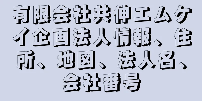有限会社共伸エムケイ企画法人情報、住所、地図、法人名、会社番号