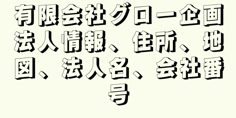 有限会社グロー企画法人情報、住所、地図、法人名、会社番号