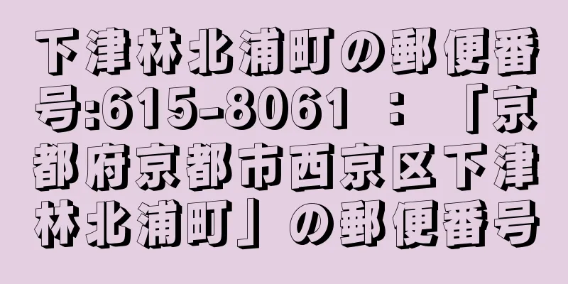 下津林北浦町の郵便番号:615-8061 ： 「京都府京都市西京区下津林北浦町」の郵便番号