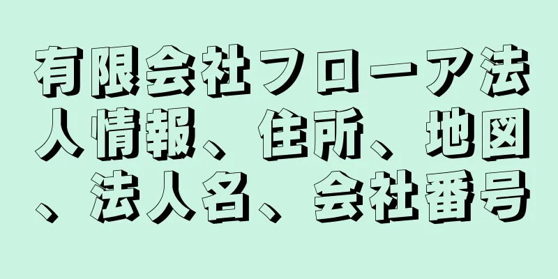 有限会社フローア法人情報、住所、地図、法人名、会社番号