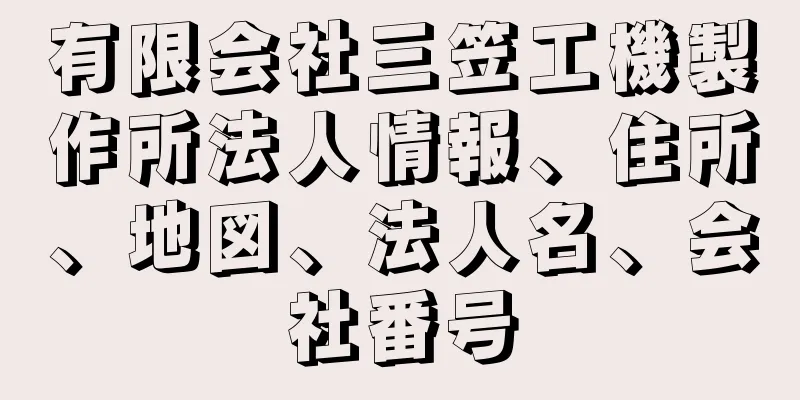 有限会社三笠工機製作所法人情報、住所、地図、法人名、会社番号