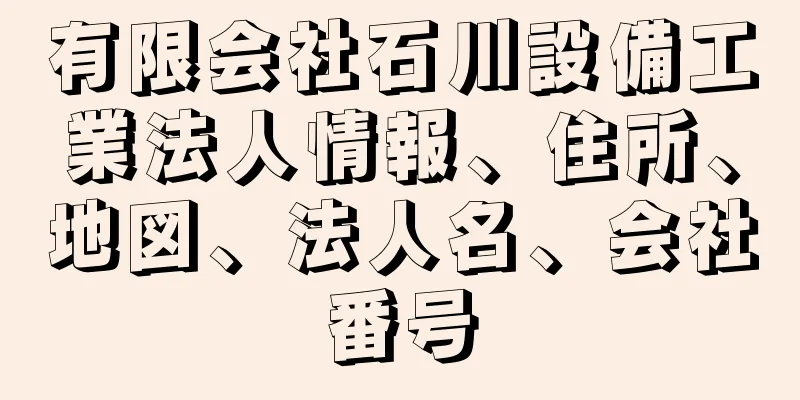 有限会社石川設備工業法人情報、住所、地図、法人名、会社番号