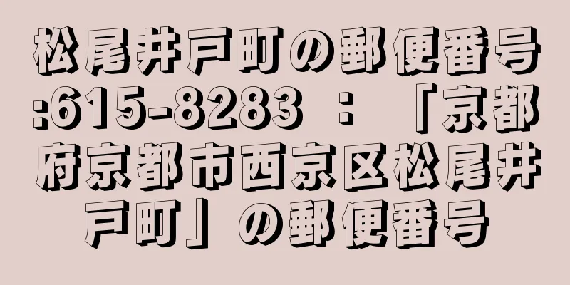 松尾井戸町の郵便番号:615-8283 ： 「京都府京都市西京区松尾井戸町」の郵便番号