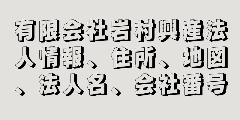 有限会社岩村興産法人情報、住所、地図、法人名、会社番号