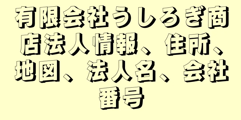 有限会社うしろぎ商店法人情報、住所、地図、法人名、会社番号