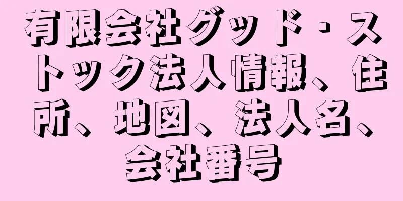 有限会社グッド・ストック法人情報、住所、地図、法人名、会社番号