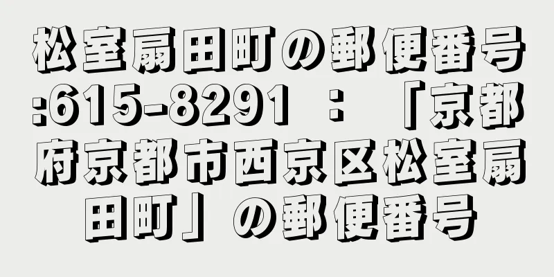 松室扇田町の郵便番号:615-8291 ： 「京都府京都市西京区松室扇田町」の郵便番号