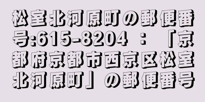 松室北河原町の郵便番号:615-8204 ： 「京都府京都市西京区松室北河原町」の郵便番号