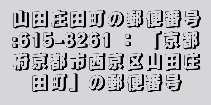 山田庄田町の郵便番号:615-8261 ： 「京都府京都市西京区山田庄田町」の郵便番号