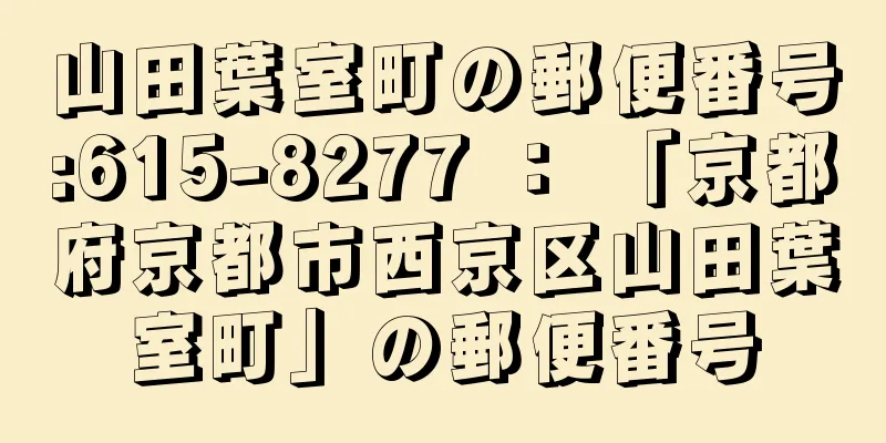 山田葉室町の郵便番号:615-8277 ： 「京都府京都市西京区山田葉室町」の郵便番号