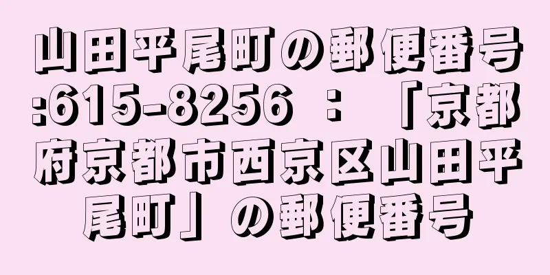 山田平尾町の郵便番号:615-8256 ： 「京都府京都市西京区山田平尾町」の郵便番号