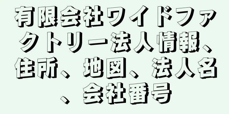 有限会社ワイドファクトリー法人情報、住所、地図、法人名、会社番号