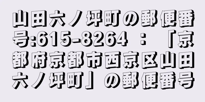 山田六ノ坪町の郵便番号:615-8264 ： 「京都府京都市西京区山田六ノ坪町」の郵便番号