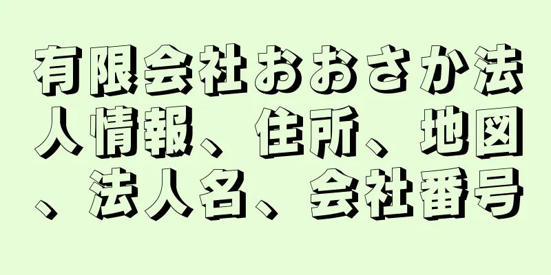 有限会社おおさか法人情報、住所、地図、法人名、会社番号