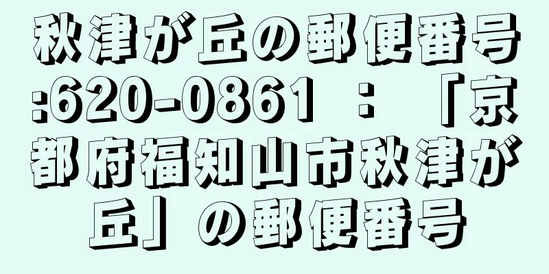 秋津が丘の郵便番号:620-0861 ： 「京都府福知山市秋津が丘」の郵便番号