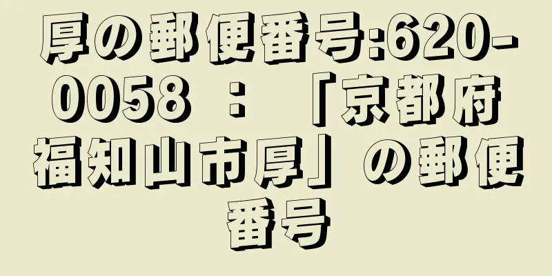 厚の郵便番号:620-0058 ： 「京都府福知山市厚」の郵便番号