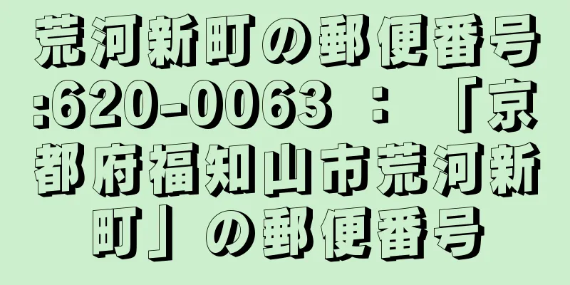 荒河新町の郵便番号:620-0063 ： 「京都府福知山市荒河新町」の郵便番号