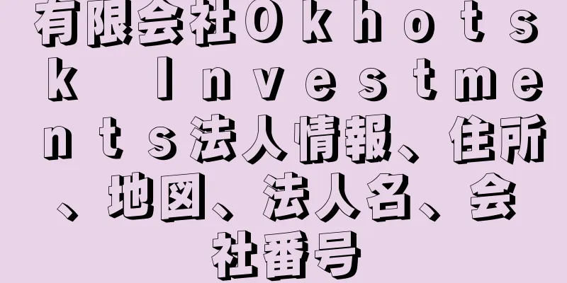 有限会社Ｏｋｈｏｔｓｋ　Ｉｎｖｅｓｔｍｅｎｔｓ法人情報、住所、地図、法人名、会社番号