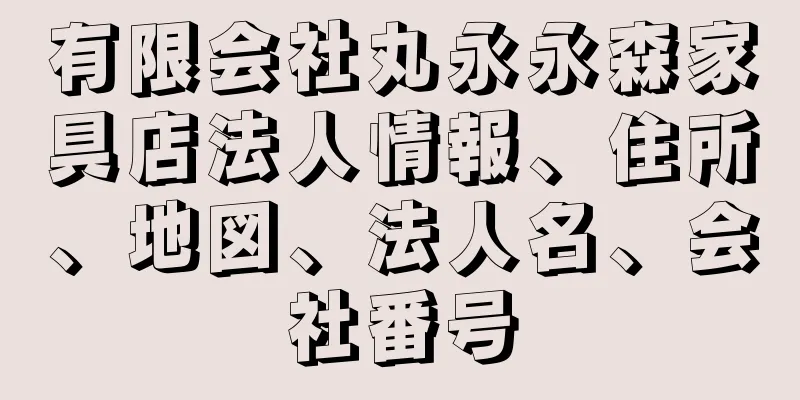 有限会社丸永永森家具店法人情報、住所、地図、法人名、会社番号