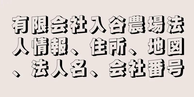 有限会社入谷農場法人情報、住所、地図、法人名、会社番号