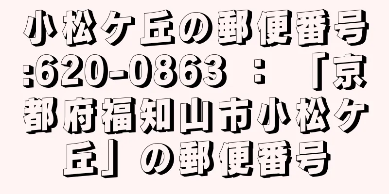 小松ケ丘の郵便番号:620-0863 ： 「京都府福知山市小松ケ丘」の郵便番号