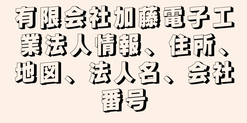 有限会社加藤電子工業法人情報、住所、地図、法人名、会社番号