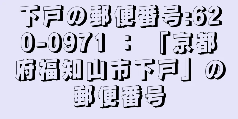 下戸の郵便番号:620-0971 ： 「京都府福知山市下戸」の郵便番号