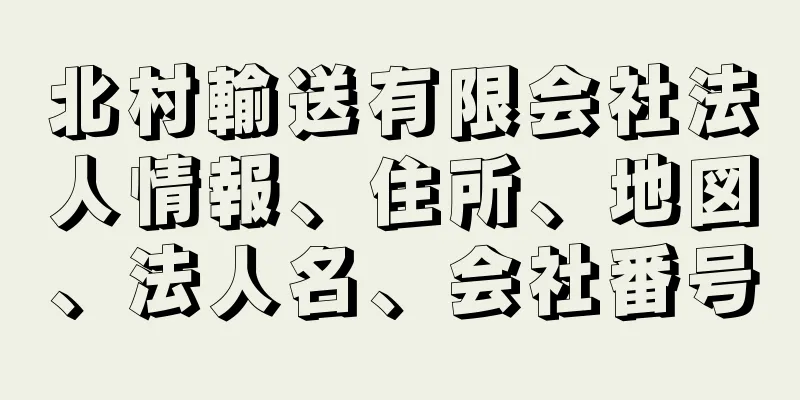 北村輸送有限会社法人情報、住所、地図、法人名、会社番号