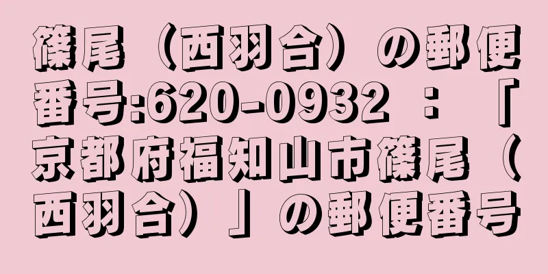 篠尾（西羽合）の郵便番号:620-0932 ： 「京都府福知山市篠尾（西羽合）」の郵便番号