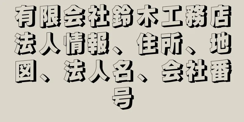 有限会社鈴木工務店法人情報、住所、地図、法人名、会社番号