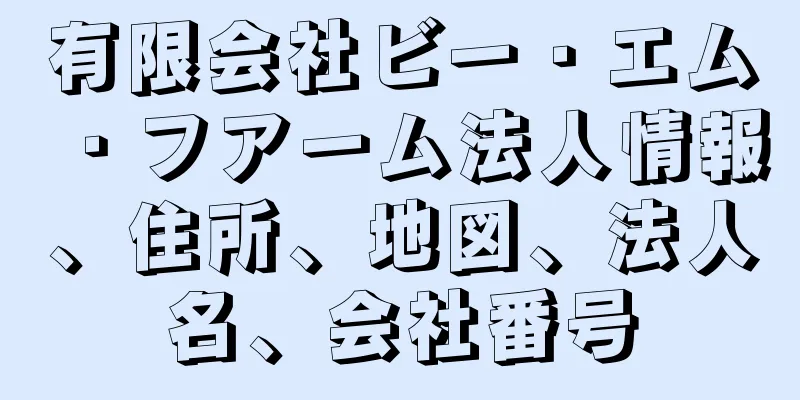 有限会社ビー・エム・フアーム法人情報、住所、地図、法人名、会社番号