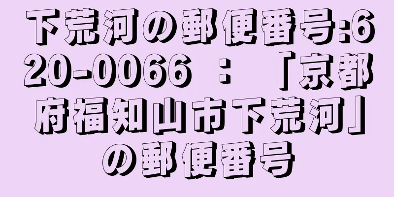 下荒河の郵便番号:620-0066 ： 「京都府福知山市下荒河」の郵便番号