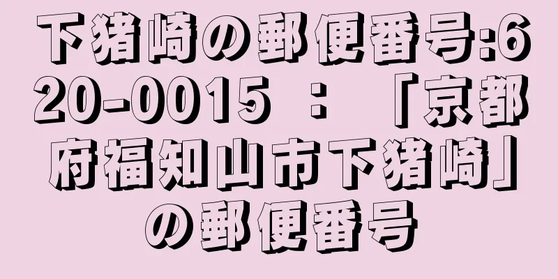 下猪崎の郵便番号:620-0015 ： 「京都府福知山市下猪崎」の郵便番号