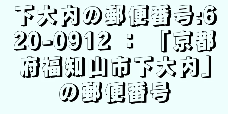 下大内の郵便番号:620-0912 ： 「京都府福知山市下大内」の郵便番号