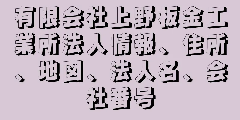 有限会社上野板金工業所法人情報、住所、地図、法人名、会社番号