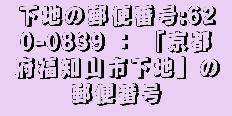 下地の郵便番号:620-0839 ： 「京都府福知山市下地」の郵便番号